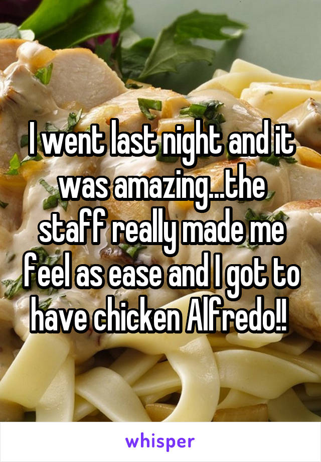 I went last night and it was amazing...the staff really made me feel as ease and I got to have chicken Alfredo!! 
