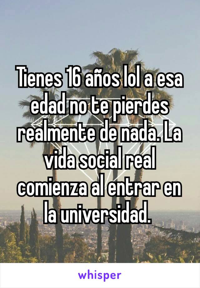 Tienes 16 años lol a esa edad no te pierdes realmente de nada. La vida social real comienza al entrar en la universidad. 