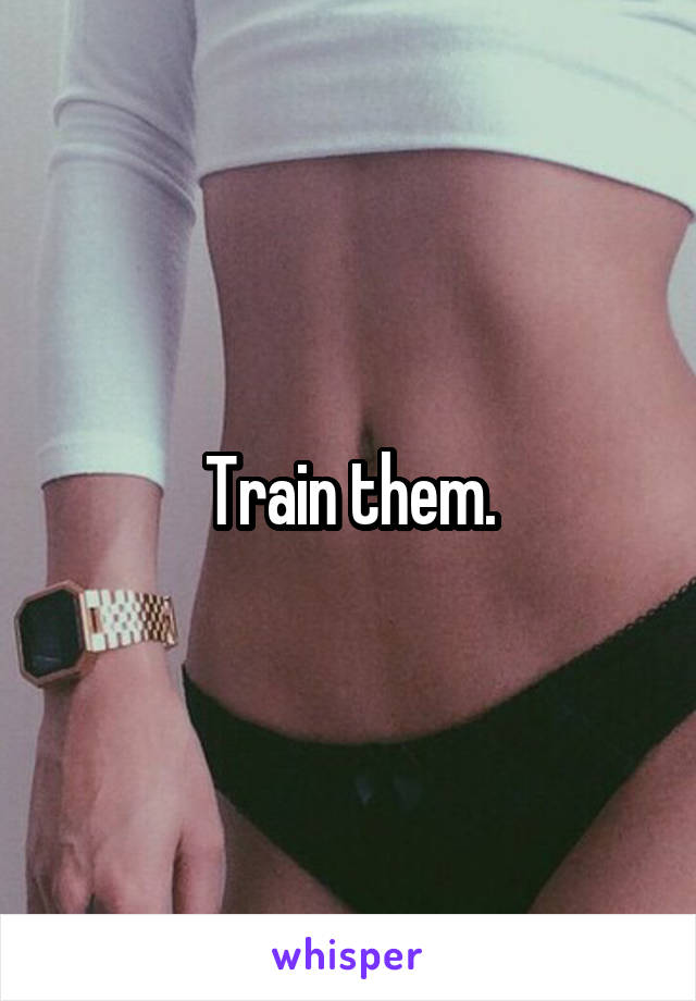 Train them.