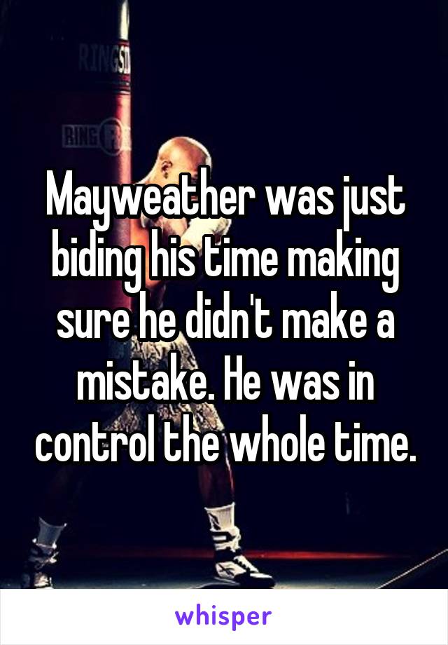 Mayweather was just biding his time making sure he didn't make a mistake. He was in control the whole time.