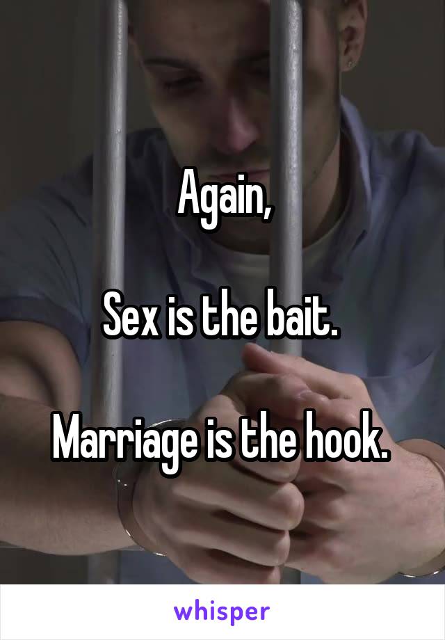 Again,

Sex is the bait. 

Marriage is the hook. 