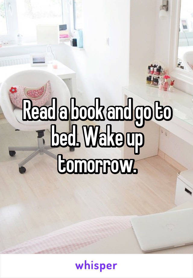 Read a book and go to bed. Wake up tomorrow.