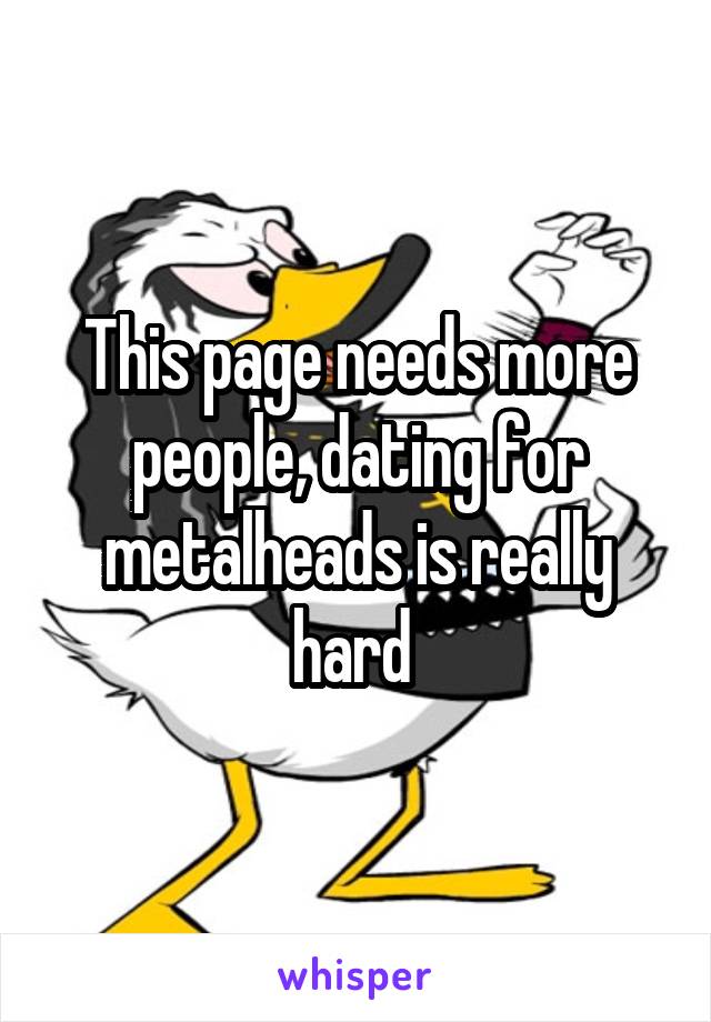 This page needs more people, dating for metalheads is really hard 