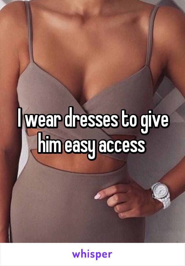 I wear dresses to give him easy access 