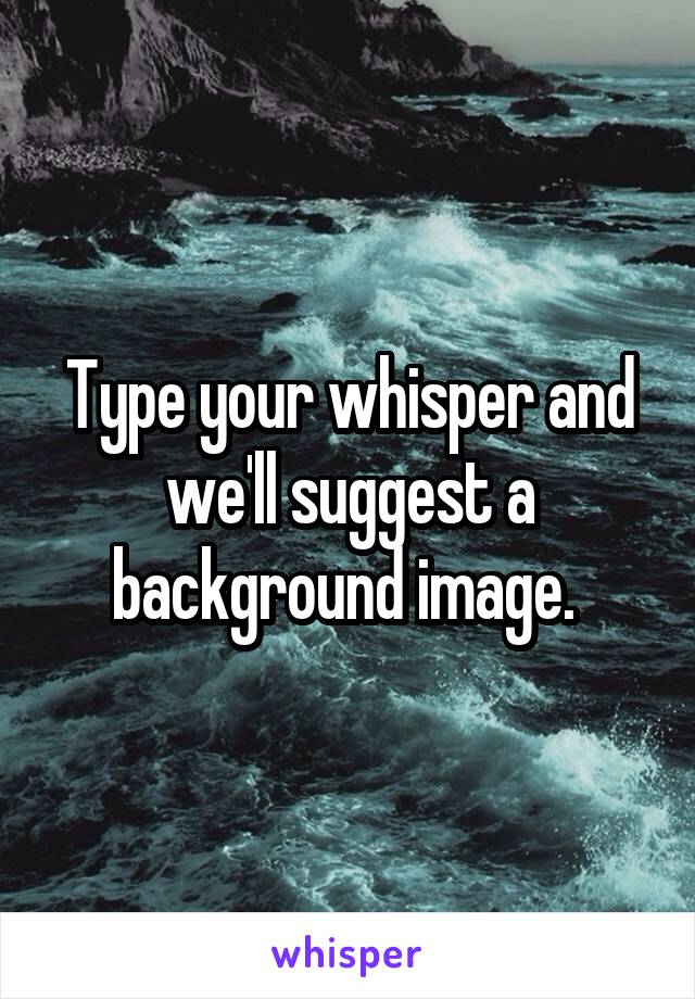 Type your whisper and we'll suggest a background image. 