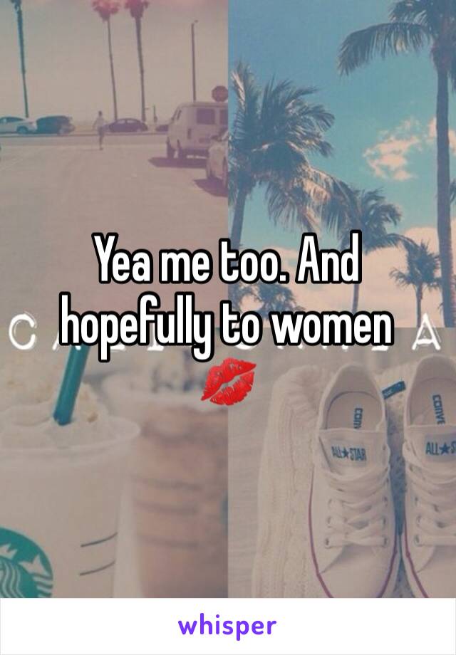 Yea me too. And hopefully to women
💋