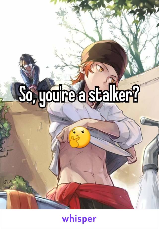 So, you're a stalker?

🤔