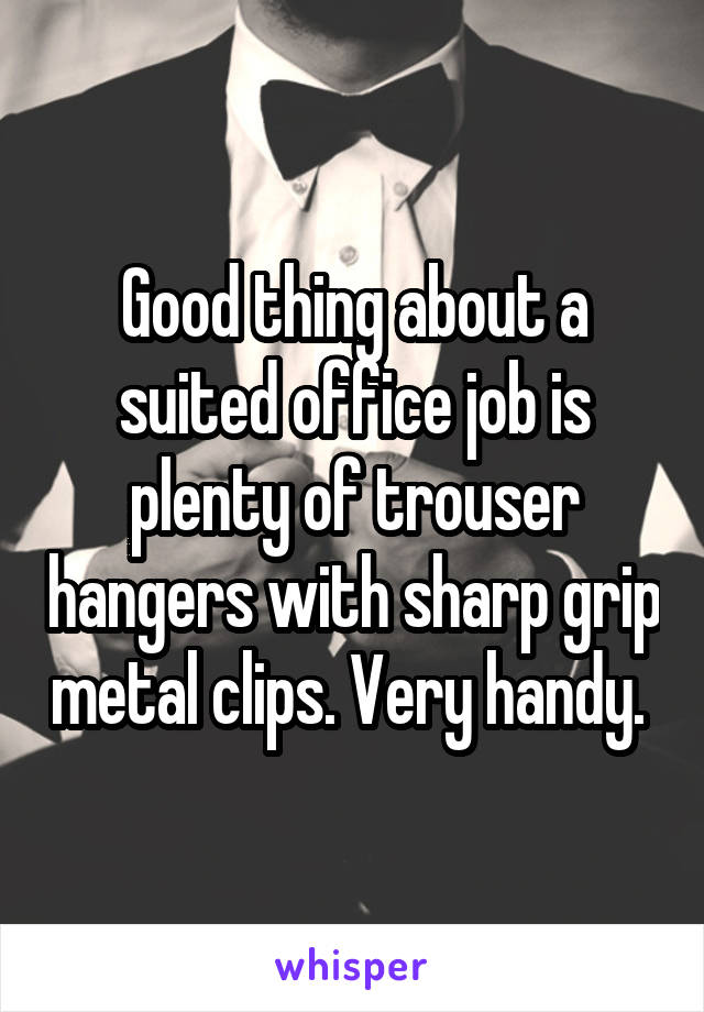 Good thing about a suited office job is plenty of trouser hangers with sharp grip metal clips. Very handy. 