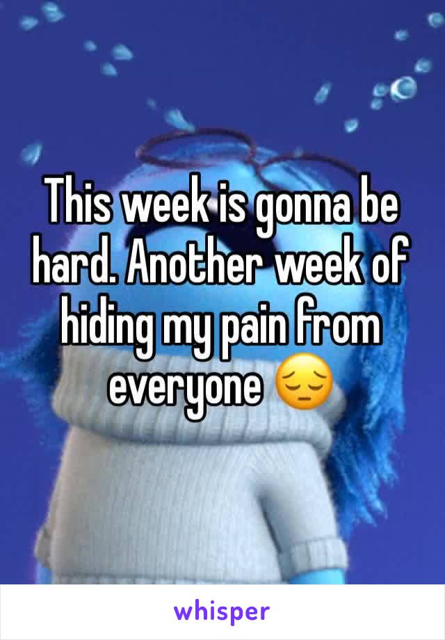 This week is gonna be hard. Another week of hiding my pain from everyone 😔