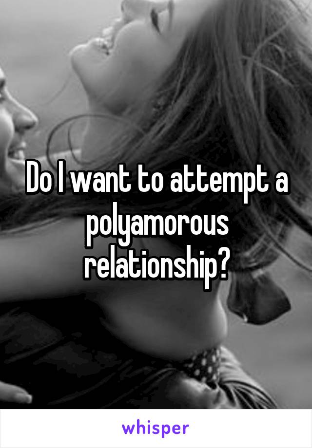 Do I want to attempt a polyamorous relationship?