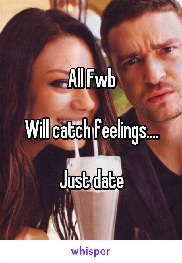 All Fwb

Will catch feelings....

Just date