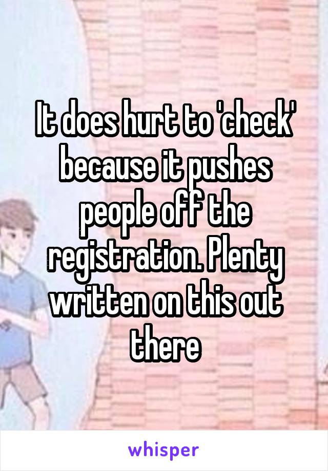 It does hurt to 'check' because it pushes people off the registration. Plenty written on this out there