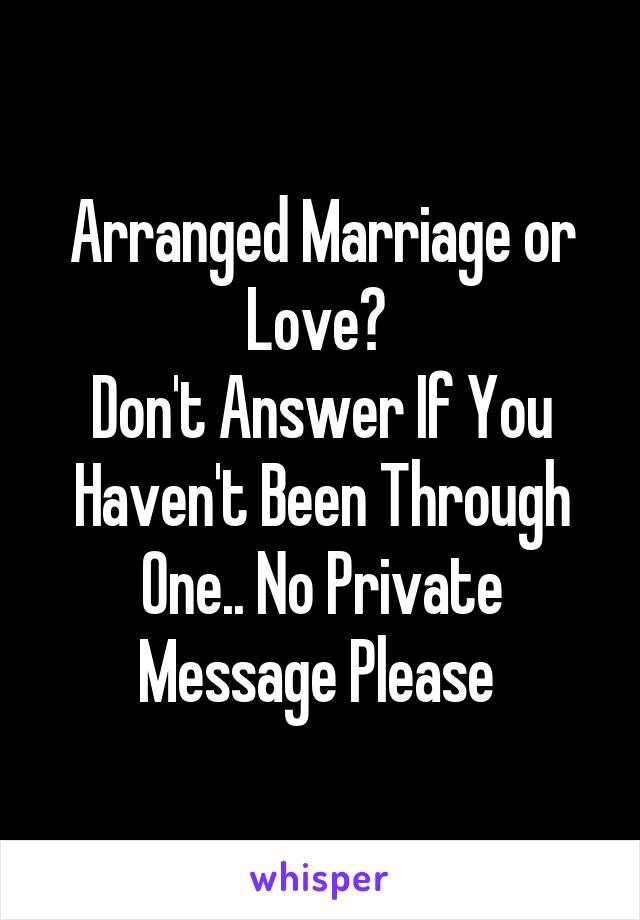 Arranged Marriage or Love? 
Don't Answer If You Haven't Been Through One.. No Private Message Please 