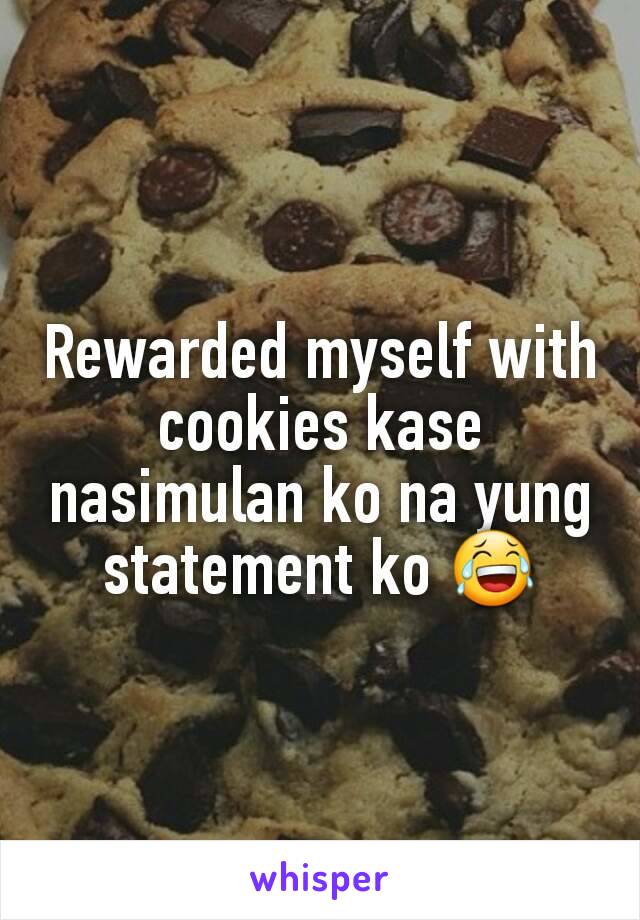 Rewarded myself with cookies kase nasimulan ko na yung statement ko 😂