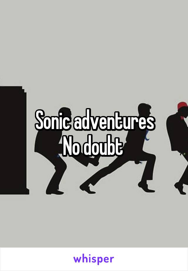 Sonic adventures
No doubt 