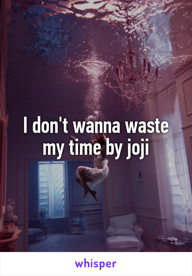 I don't wanna waste my time by joji