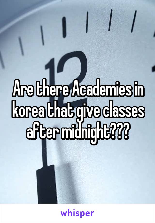 Are there Academies in korea that give classes after midnight???