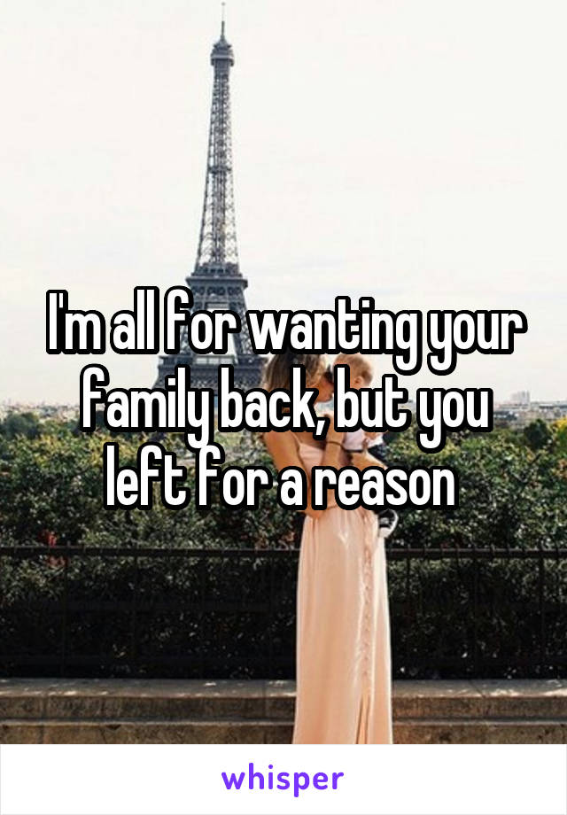 I'm all for wanting your family back, but you left for a reason 