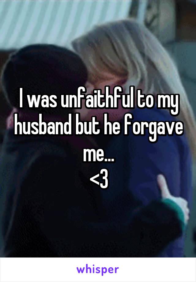 I was unfaithful to my husband but he forgave me...
<3