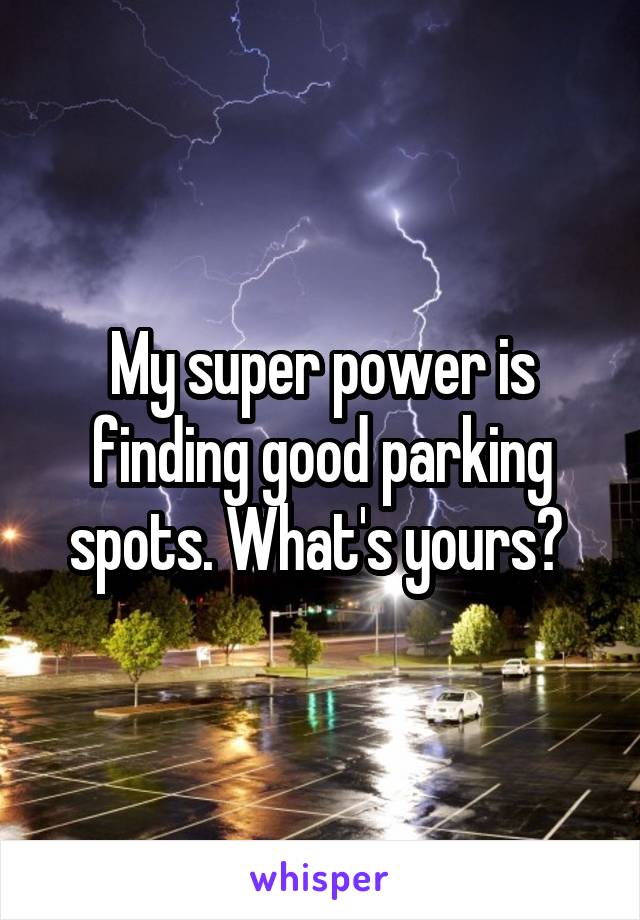 My super power is finding good parking spots. What's yours? 