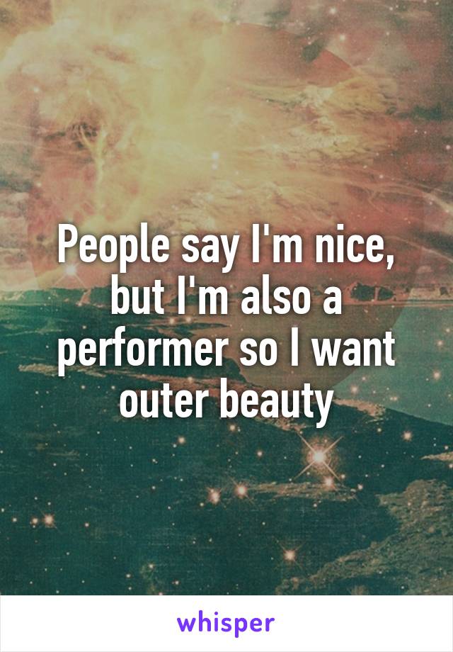 People say I'm nice, but I'm also a performer so I want outer beauty