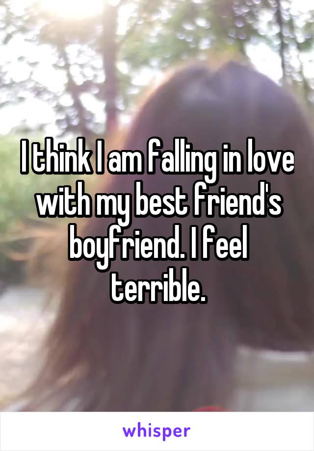 I think I am falling in love with my best friend's boyfriend. I feel terrible.