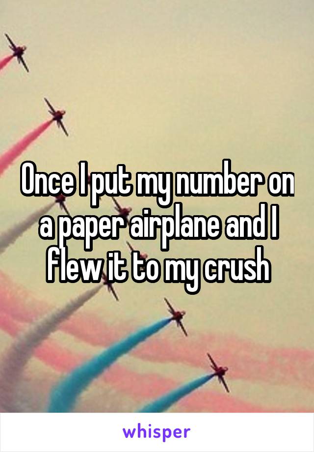 Once I put my number on a paper airplane and I flew it to my crush