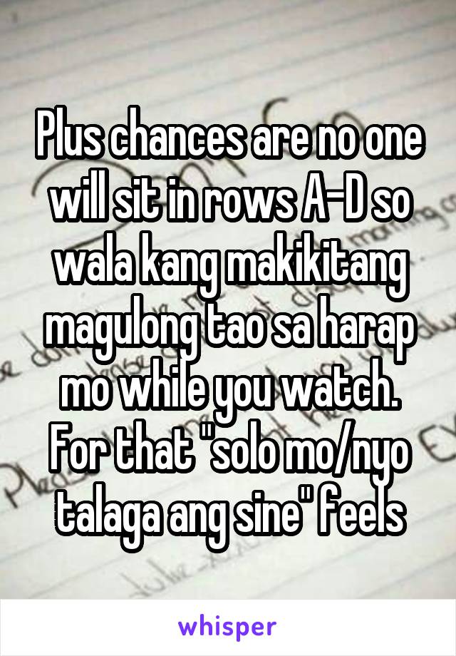 Plus chances are no one will sit in rows A-D so wala kang makikitang magulong tao sa harap mo while you watch. For that "solo mo/nyo talaga ang sine" feels