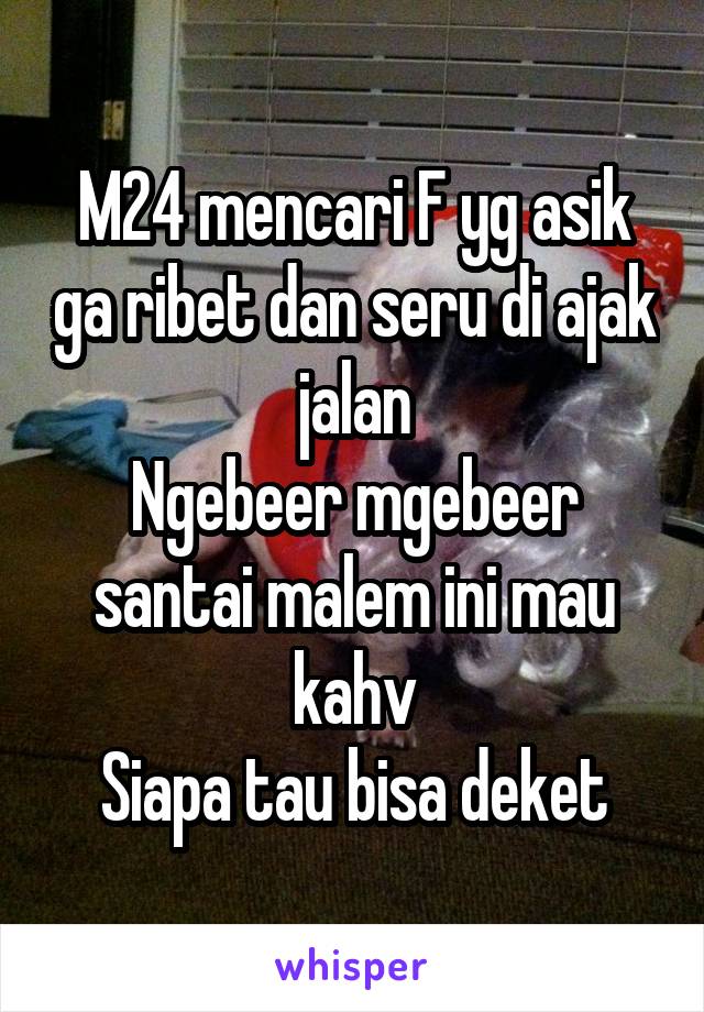 M24 mencari F yg asik ga ribet dan seru di ajak jalan
Ngebeer mgebeer santai malem ini mau kahv
Siapa tau bisa deket