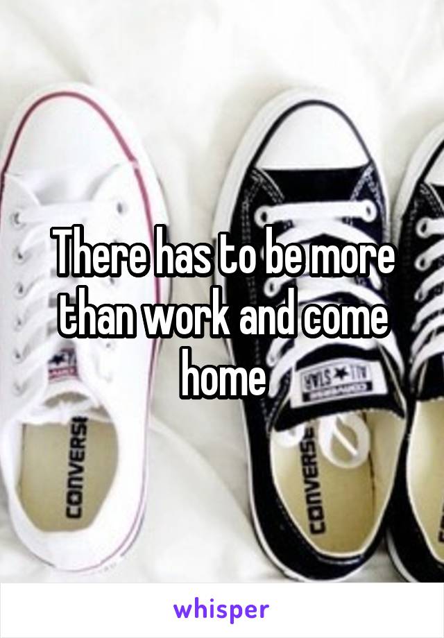 There has to be more than work and come home