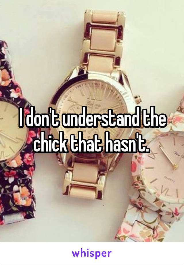 I don't understand the chick that hasn't. 