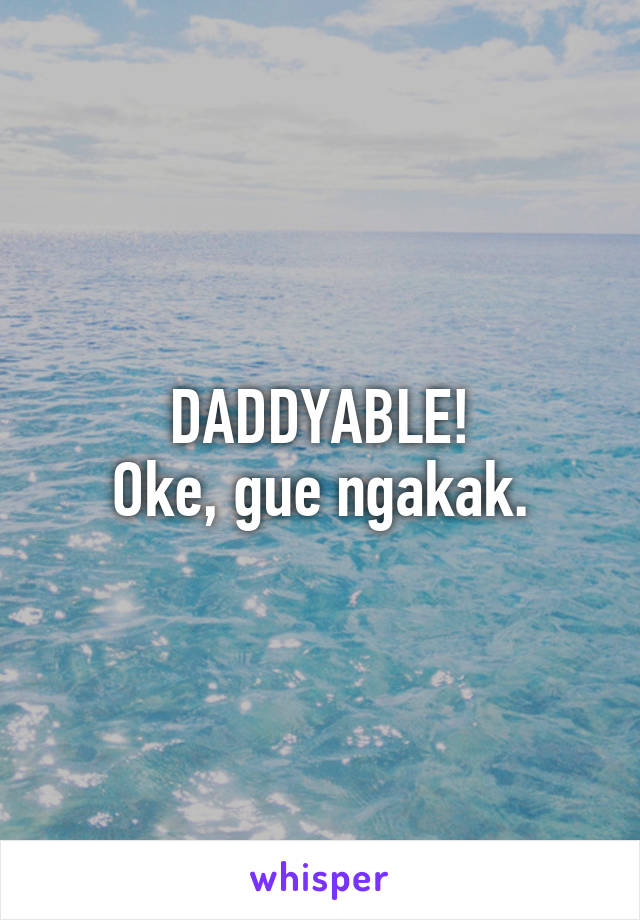 DADDYABLE!
Oke, gue ngakak.