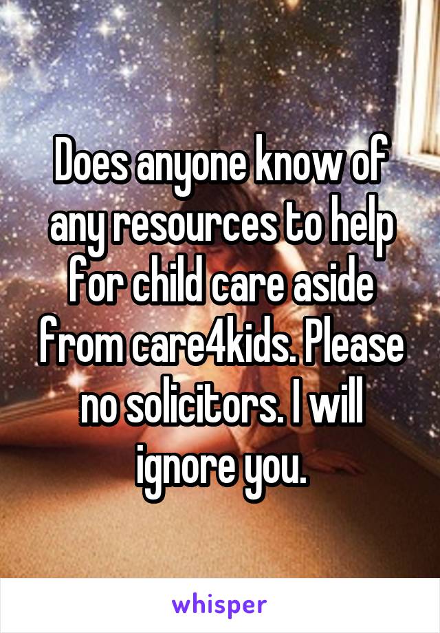 Does anyone know of any resources to help for child care aside from care4kids. Please no solicitors. I will ignore you.