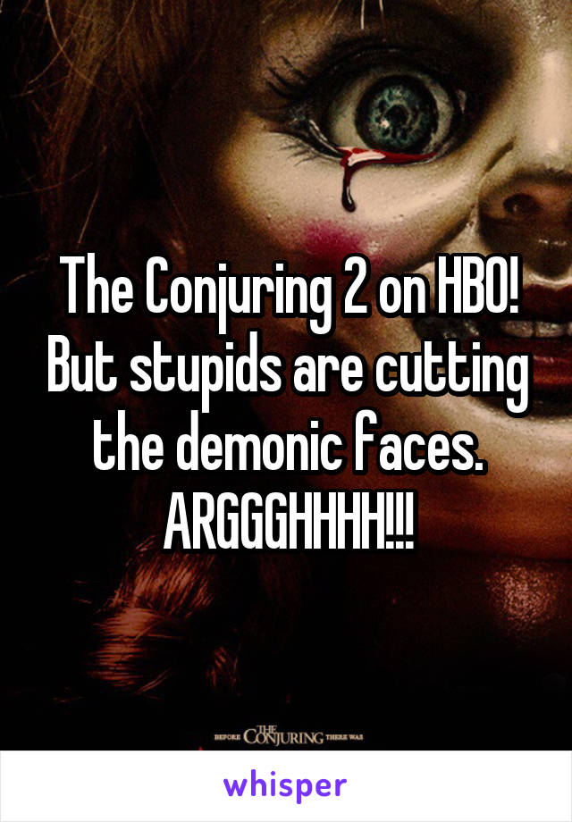 The Conjuring 2 on HBO! But stupids are cutting the demonic faces. ARGGGHHHH!!!