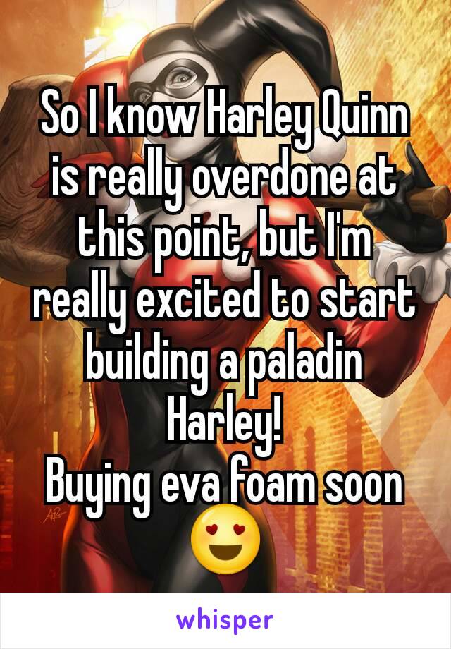 So I know Harley Quinn is really overdone at this point, but I'm really excited to start building a paladin Harley!
Buying eva foam soon 😍