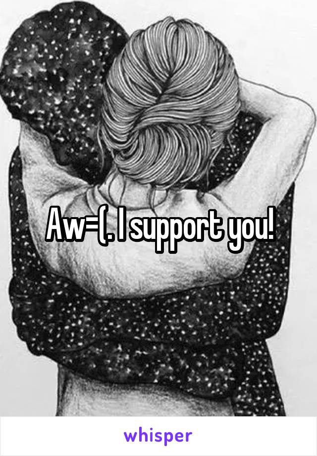 Aw=(. I support you!