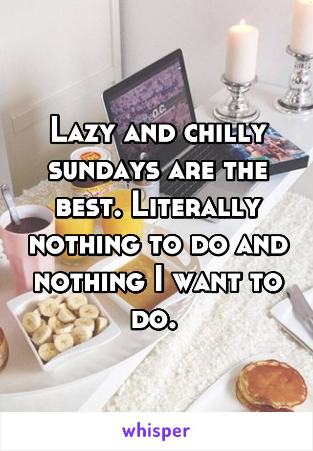 Lazy and chilly sundays are the best. Literally nothing to do and nothing I want to do. 