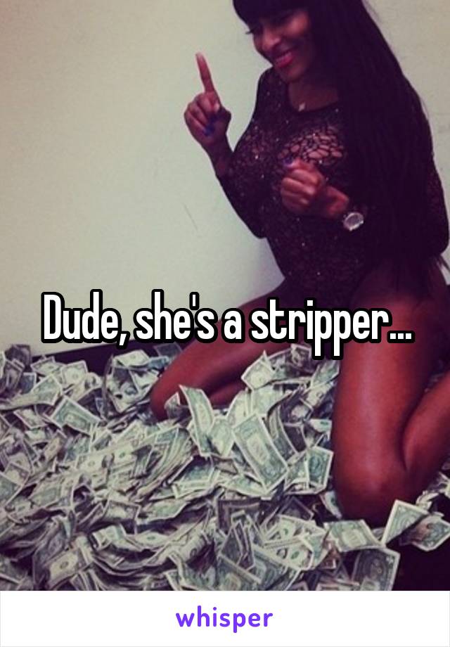 Dude, she's a stripper...