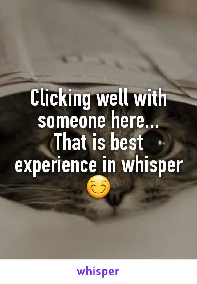 Clicking well with someone here...
That is best experience in whisper 😊