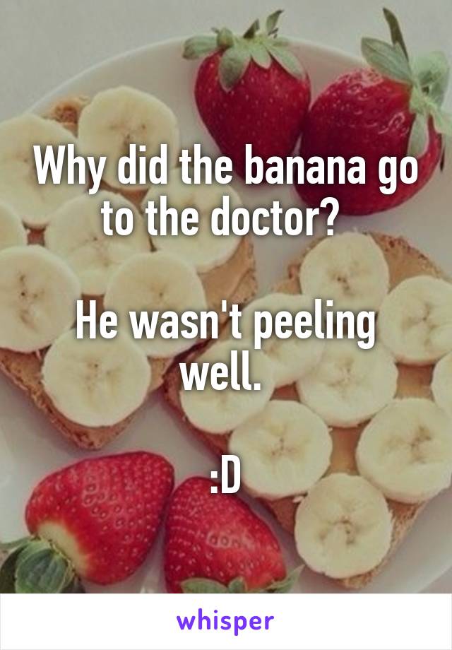 Why did the banana go to the doctor? 

He wasn't peeling well. 

:D