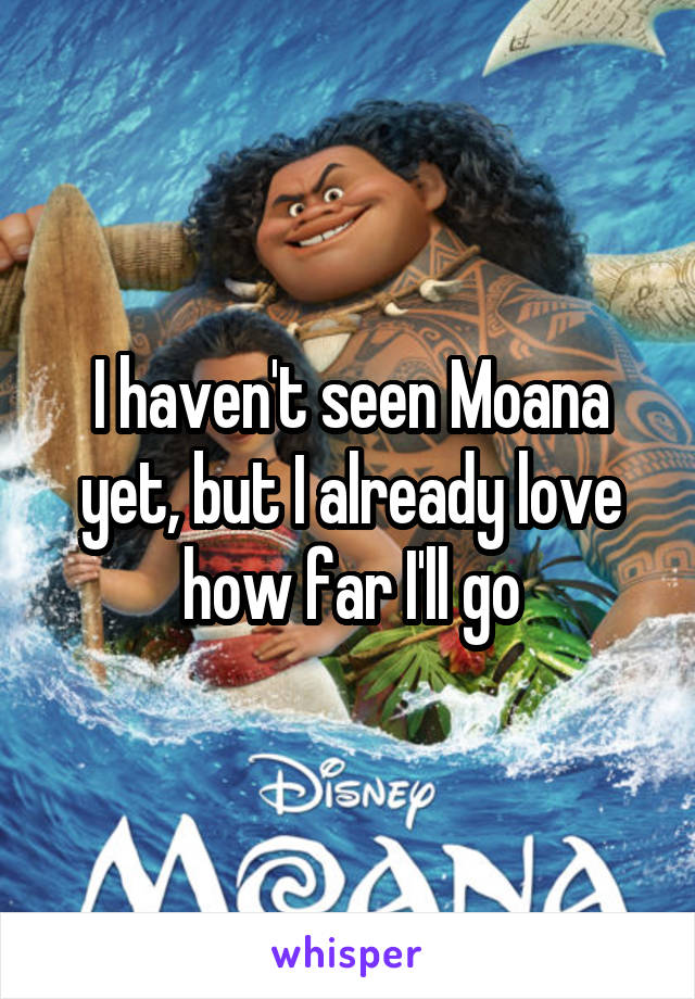 I haven't seen Moana yet, but I already love how far I'll go