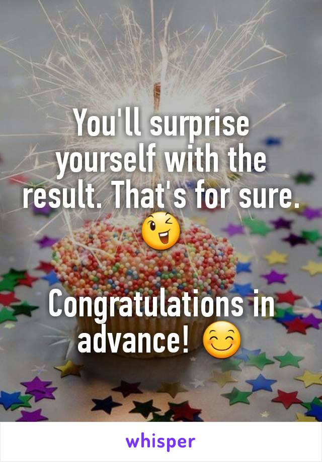 You'll surprise yourself with the result. That's for sure. 😉

Congratulations in advance! 😊