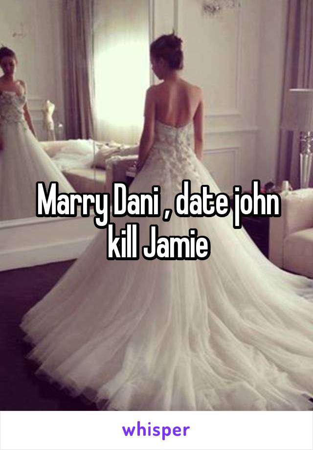 Marry Dani , date john kill Jamie