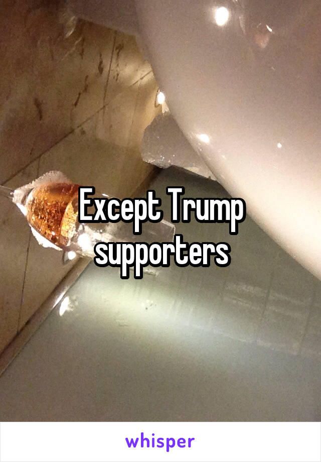 Except Trump supporters