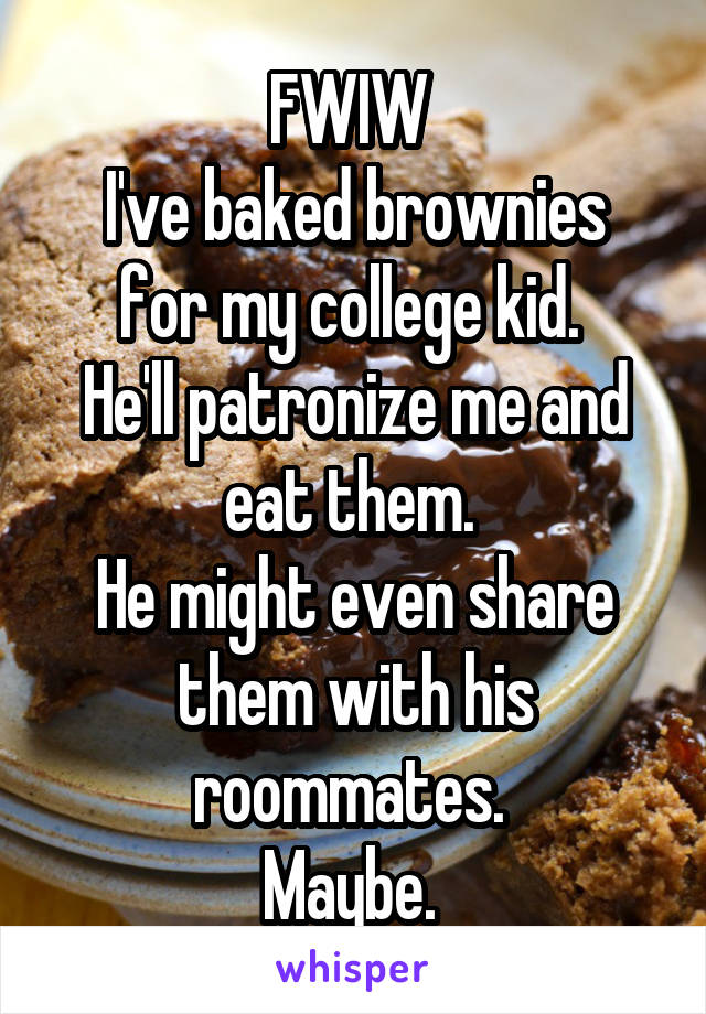 FWIW 
I've baked brownies for my college kid. 
He'll patronize me and eat them. 
He might even share them with his roommates. 
Maybe. 