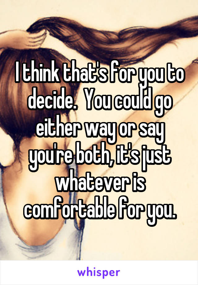 I think that's for you to decide.  You could go either way or say you're both, it's just whatever is comfortable for you.