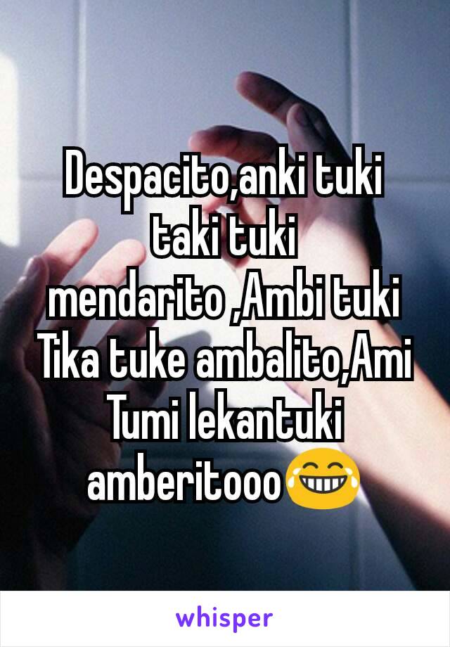 Despacito,anki tuki taki tuki mendarito ,Ambi tuki Tika tuke ambalito,Ami Tumi lekantuki amberitooo😂