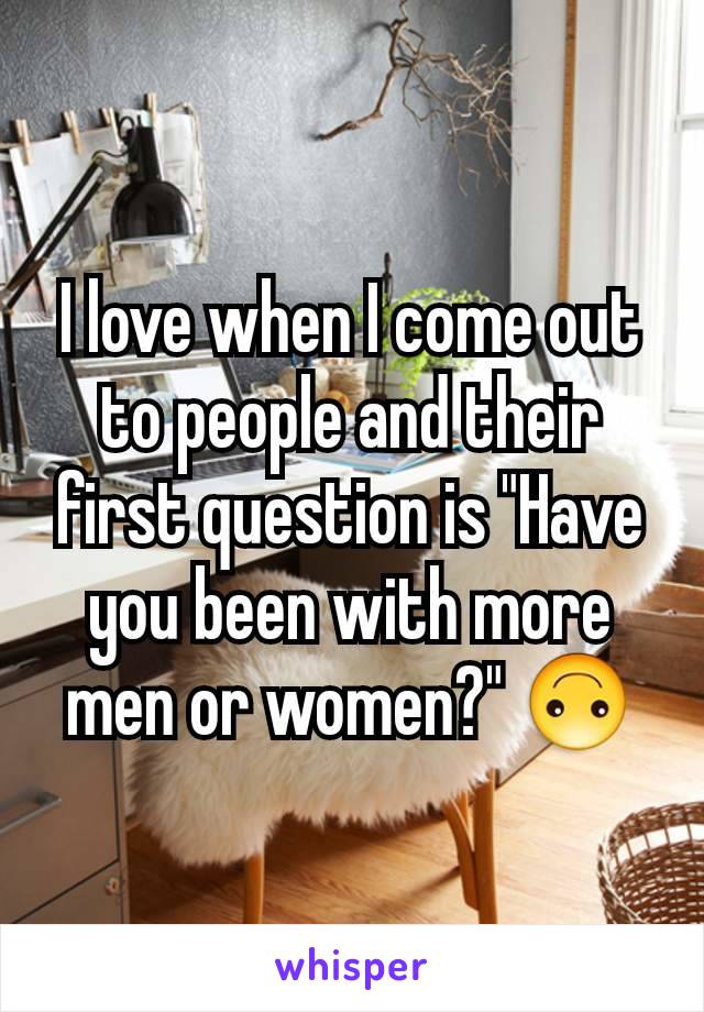 I love when I come out to people and their first question is "Have you been with more men or women?" 🙃