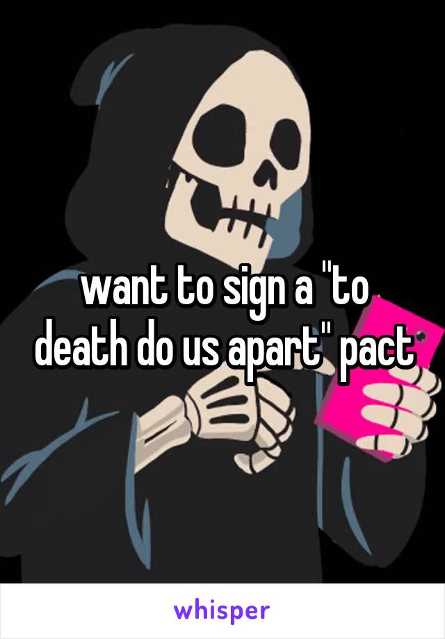 want to sign a "to death do us apart" pact