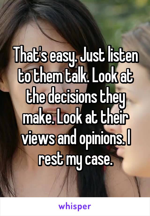 That's easy. Just listen to them talk. Look at the decisions they make. Look at their views and opinions. I rest my case.